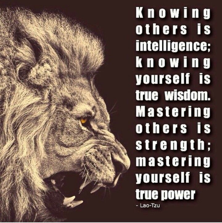 Knowing others is intelligence; knowing yourself is true wisdom. Mastering others is strength; mastering yourself is true power. Lao Tzu