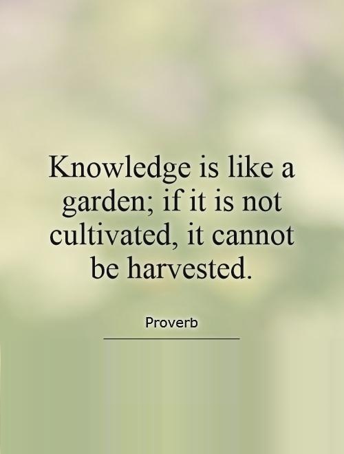 Knowledge is like a garden If it is not cultivated, it cannot be harvested