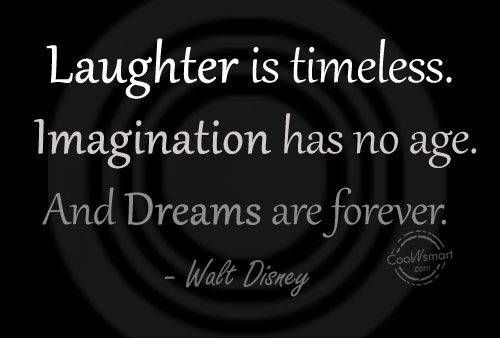 Laughter is timeless. Imagination has no age and dreams are forever – Walt Disney