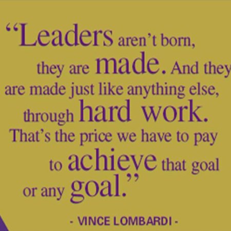 Leaders aren’t born , they are made . And they are made just like anything else,through hard work . That’s the price we have to pay to achieve that goal or any goal – Vince Lombardi