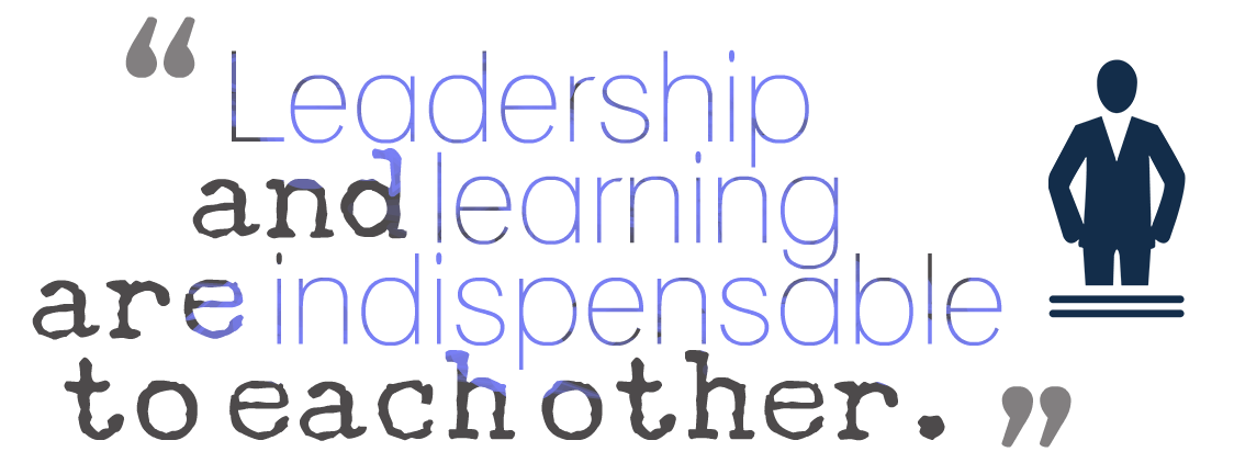 Leadership and learning are indispensable to each other