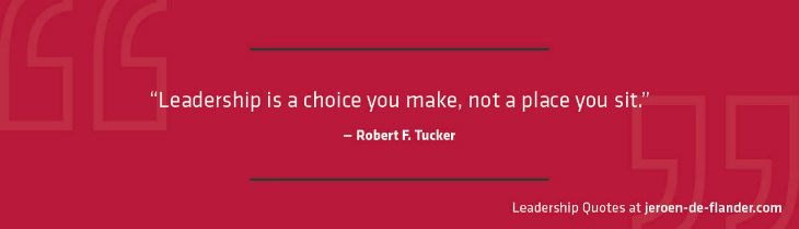 Leadership is a choice you make, not a place you sit – Robert F. tucker