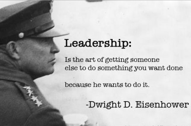 Leadership is the art of getting someone else to do something you want done because he wants to do it – Dwight D. Eisenhower