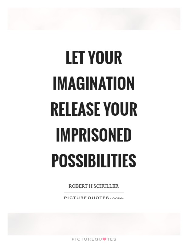 Let your imagination release your imprisoned possibilities – Robert H Schuller