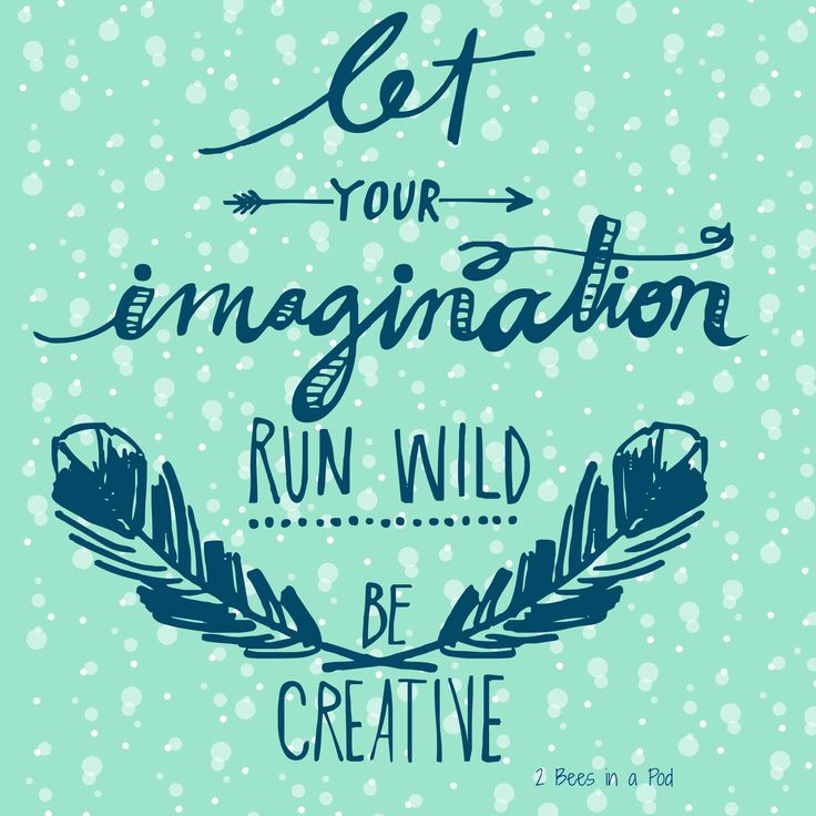 Let your imagination run wild be creative