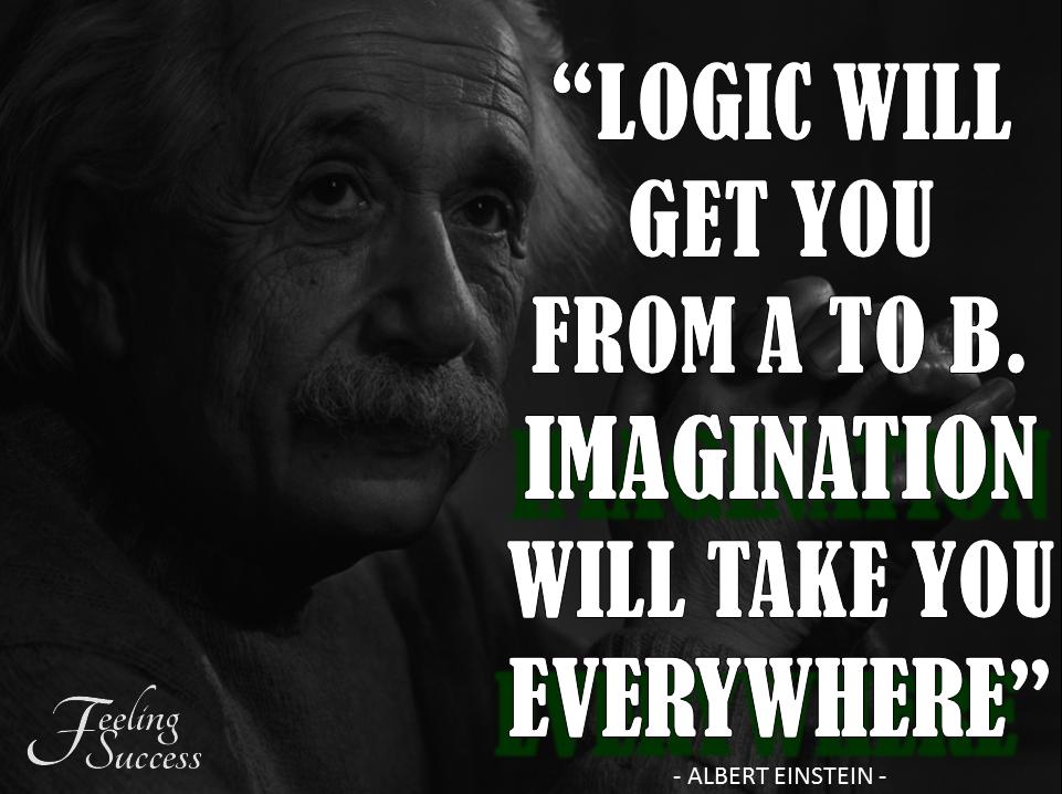 Logic Will Get You From A To B.Imagination Will Take You Everywhere. Albert Einstein