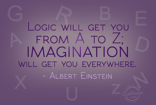 Logic will get you from A to Z imagination will get you everywhere – Albert Einstein