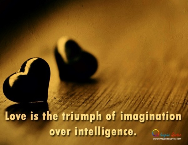 Love is the triumph of imagination over intelligence