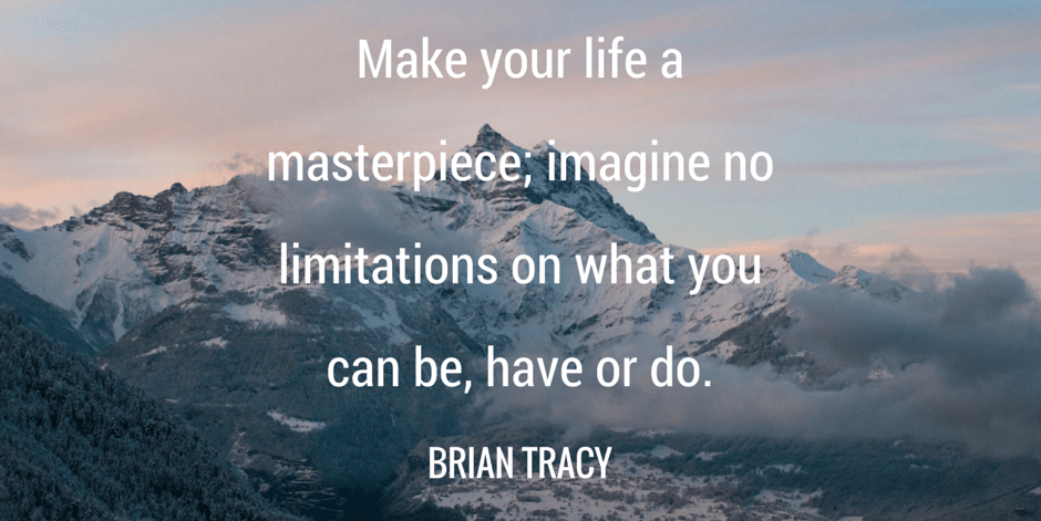 Make your life a masterpiece, imagine no limitations on what you can be, have or do. Brian Tracy