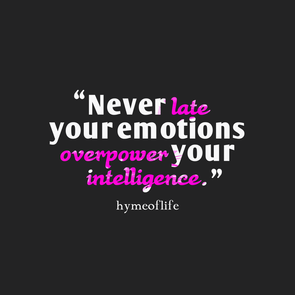 Never late your emotions overpower your intelligence – Hyme of life