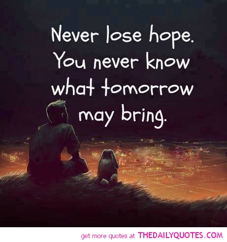 Never lose hope. you never know what tomorrow may bring