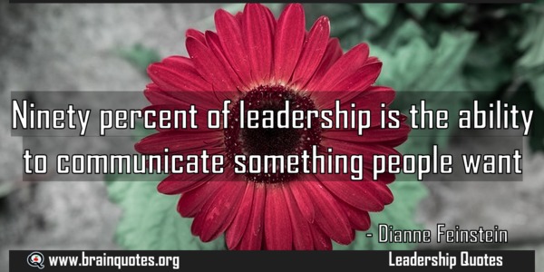 Ninety percent of Leadership is the ability to communicate somthing people want – Dianne Feinstein