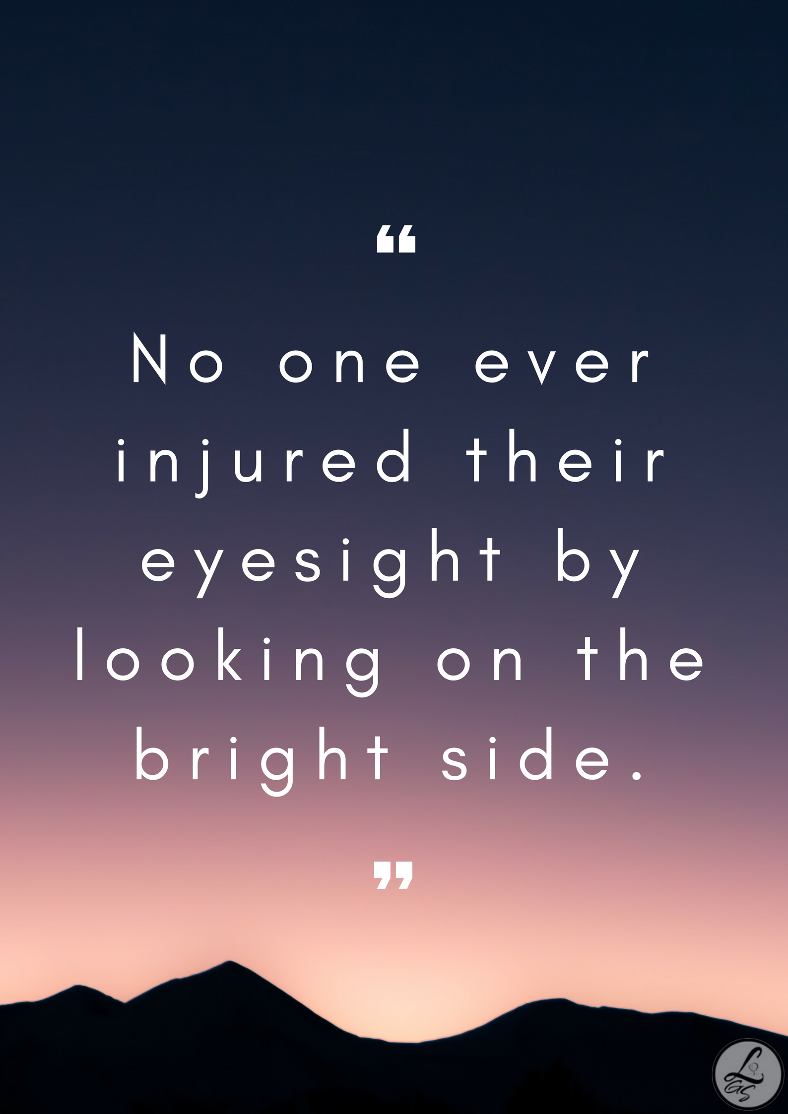 No one ever imjured their eyesight by looking on the bright side.