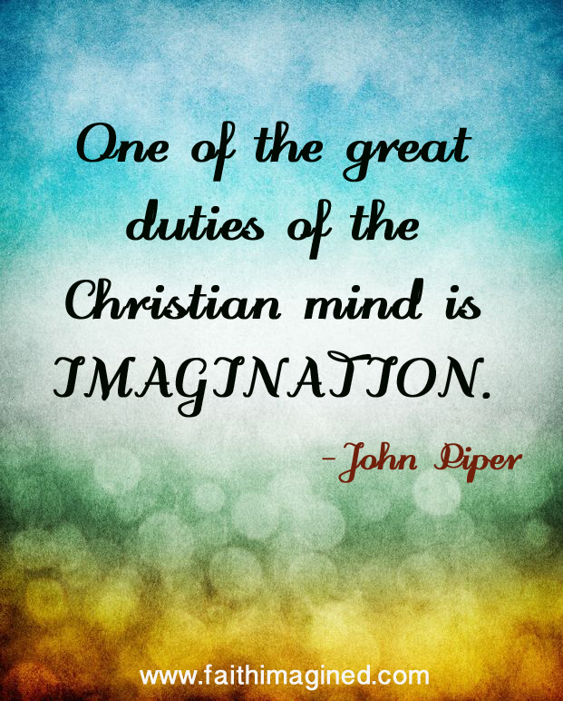One of the great duties of the christian mind is imagination – John Piper