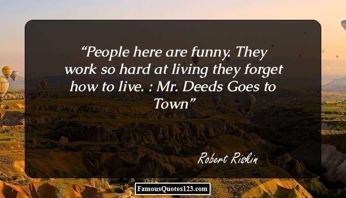 People here are funny. They work so hard at living they forget how to live. Mr. Deeds Goes to Town. Robert Rishin