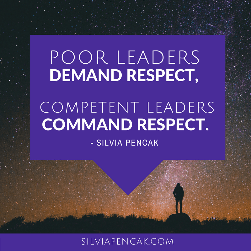 Poor Leaders demands respect competent Leaders command respect – Silvia Pencak