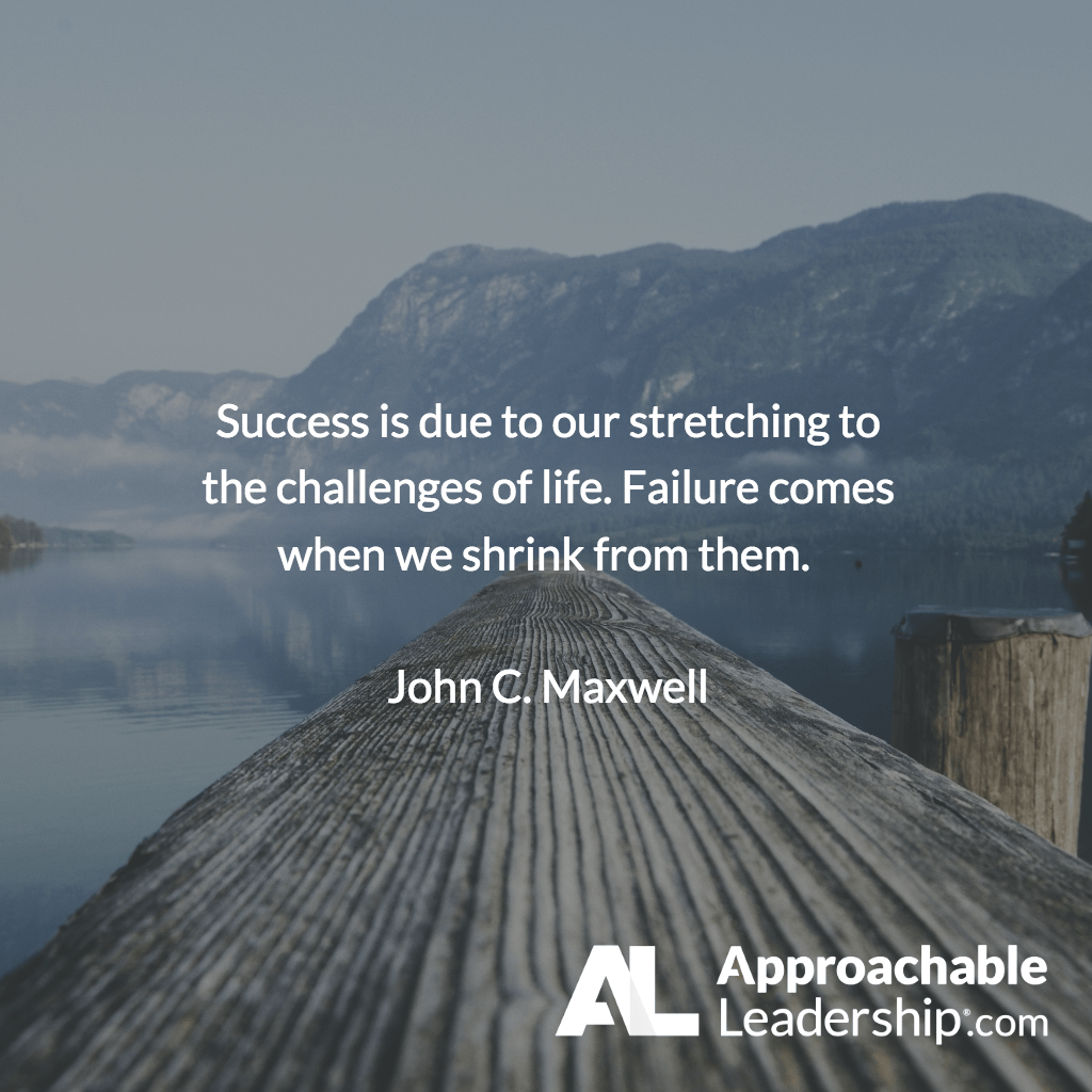 SUccess is due to our stretching to the challenges of life failure comes when we shrink from them – John C. Maxwell