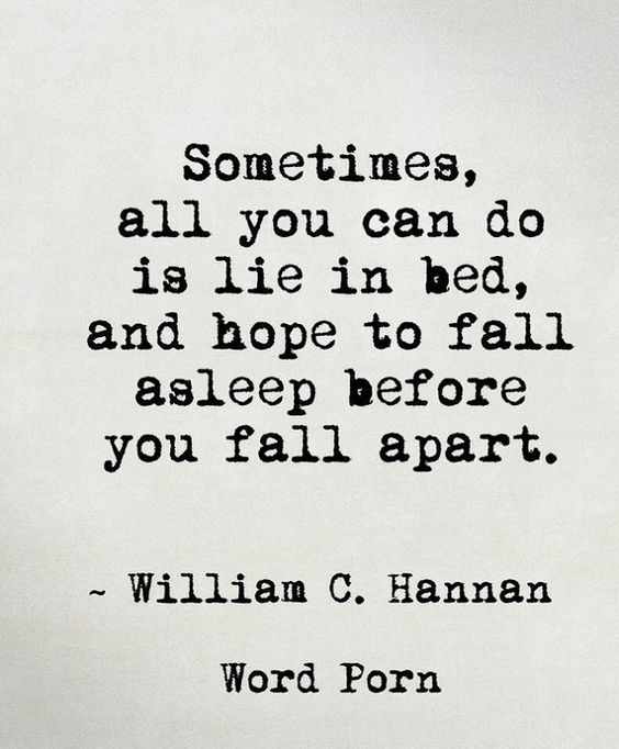 Sometimes, all you can do is lie in bed,and hope to fall asleep before you fall apart. William C. Hannan