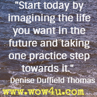 Start today by imagining the life you want in the future and taking one practice step towards it – Denise Duffield Thomas