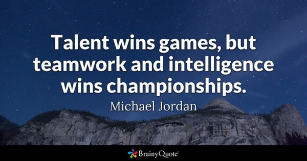 Talent wins games, but teamwork and intelligence wins championships – Michael Jordan