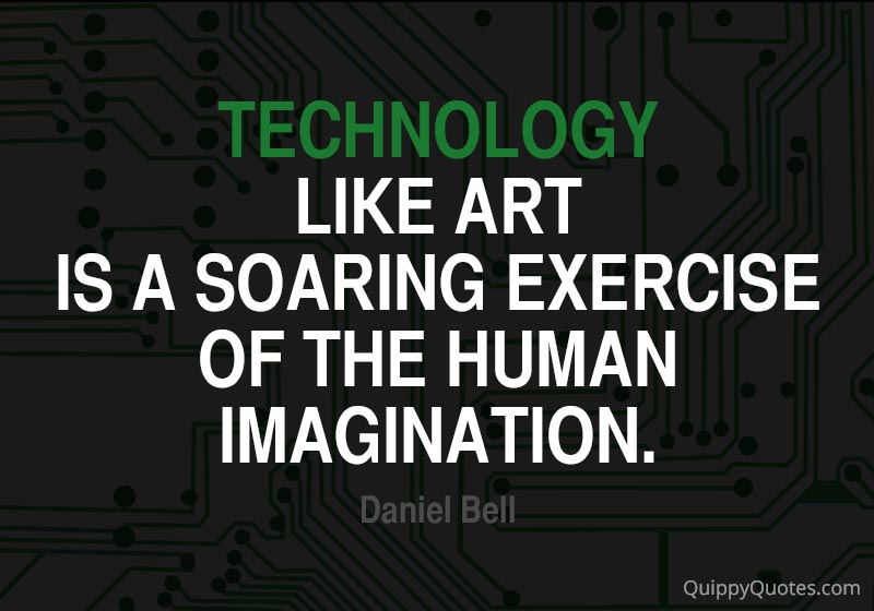 Technology like art is a soaring exercise of the human imagination. Daniel Bell