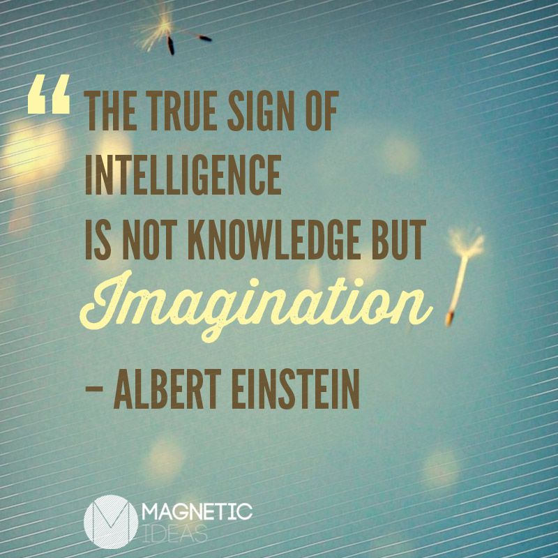 The True sign of Intelligence is not knowledge, but Imagination. Albert Einstein