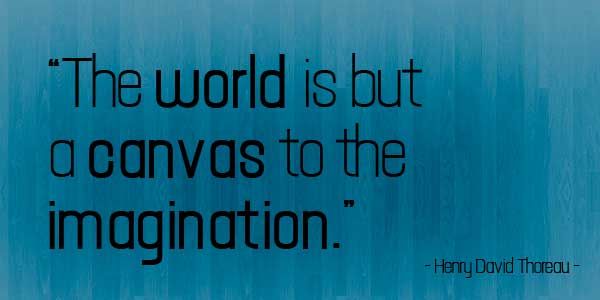 The World is canvas to the imagination – Henry David Thareau