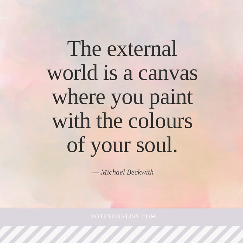 The external world is a canvas where you paint with the colors of your soul. Michael Beckwith