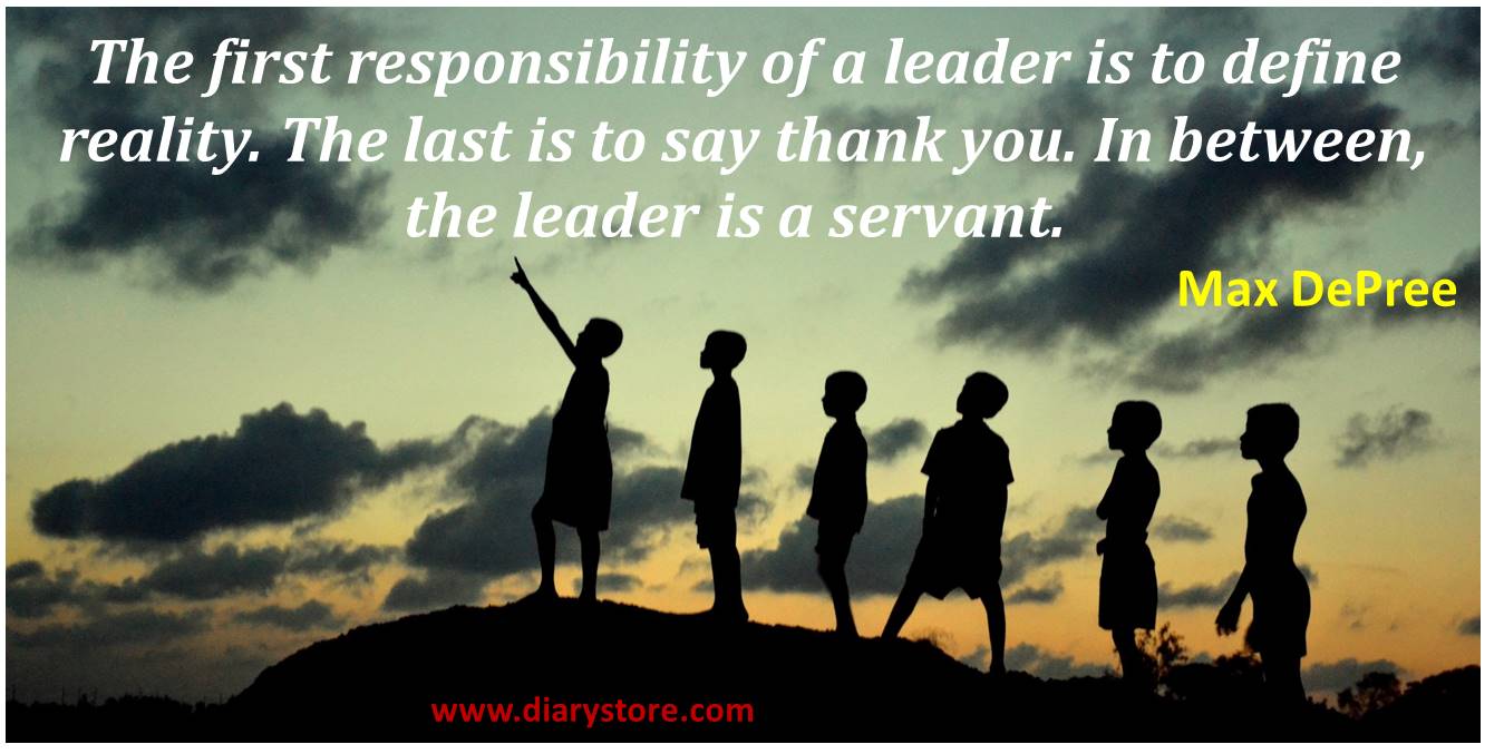 The first responsibility of a Leader is to define reality the last is to say thank you in between the Leader is a servant – Max DePree