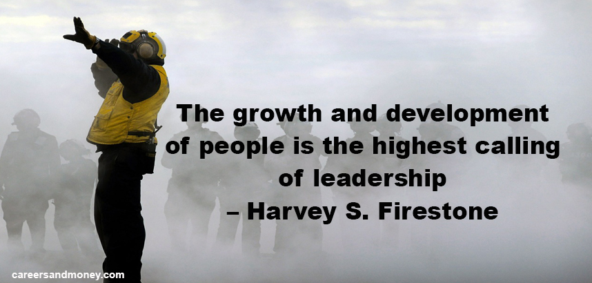 The growth and development of people is the highest calling of Leadership – Harvey S. Firestone