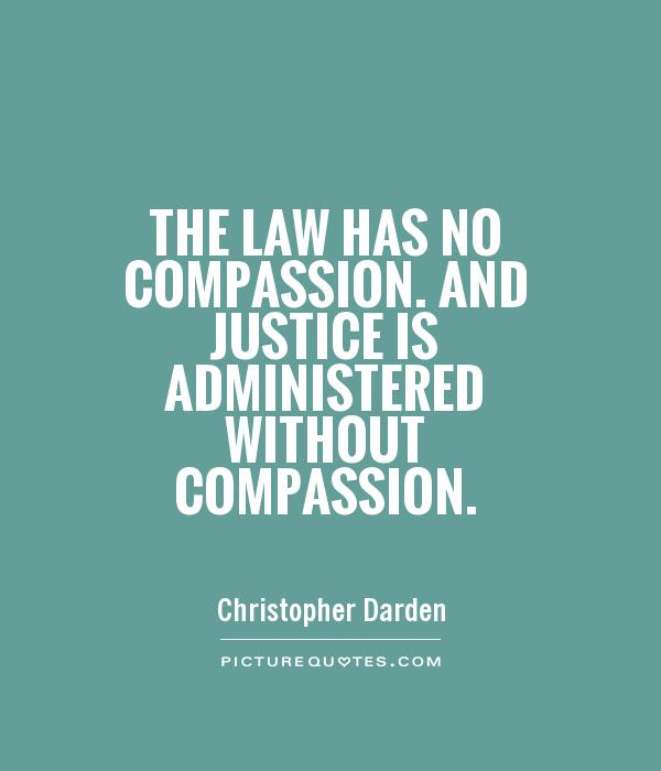 The law has no compassion. And justice is administered without compassion – Christooher Darden