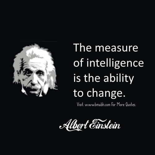 The measure of Intelligence is the ability to change – Albert Einstein
