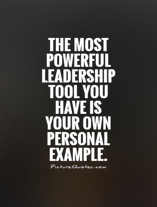 The most powerful leadership tool you have is your own personal example