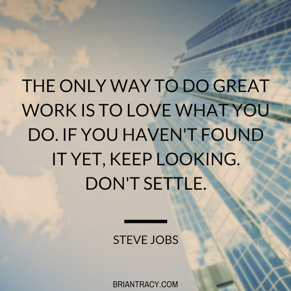 The only way to do great work is to love what you do. If you haven’t found it yet, keep looking. Don’t settle. Steve Jobs