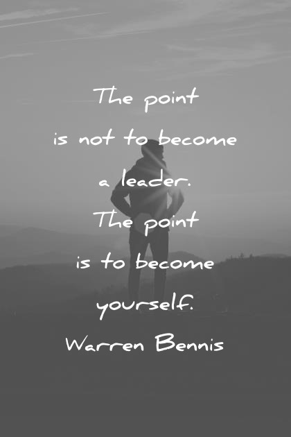 The point is not to become a Leader the point is to become yourself – Warren Bennis