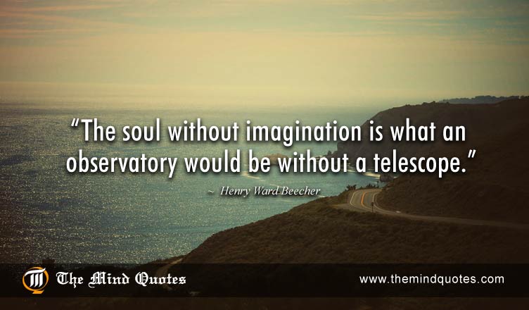 The soul without imagination is what an observatory would be without a telescope – Henry Ward Beecher