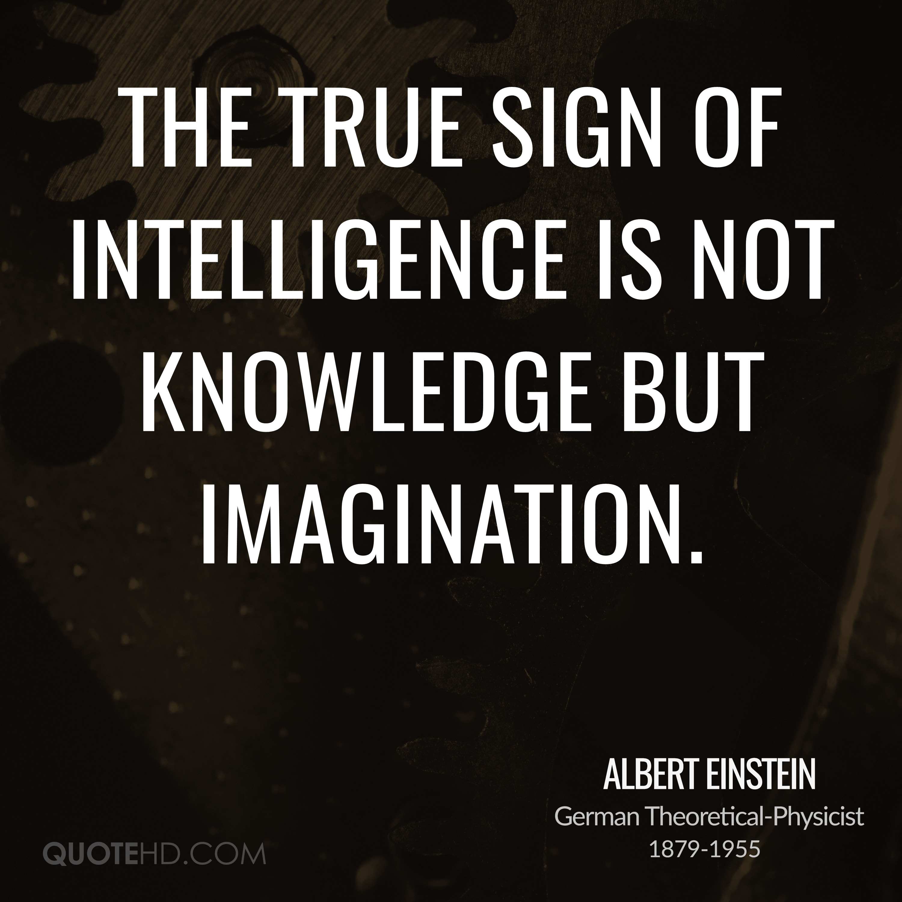 The true sign of intelligence is not knowledge but imagination – Albert Einstein