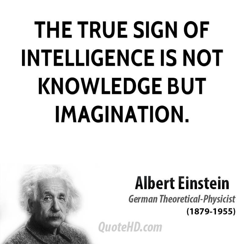 The true sign of intelligence is not knowledge but imagination. Albert Einstein