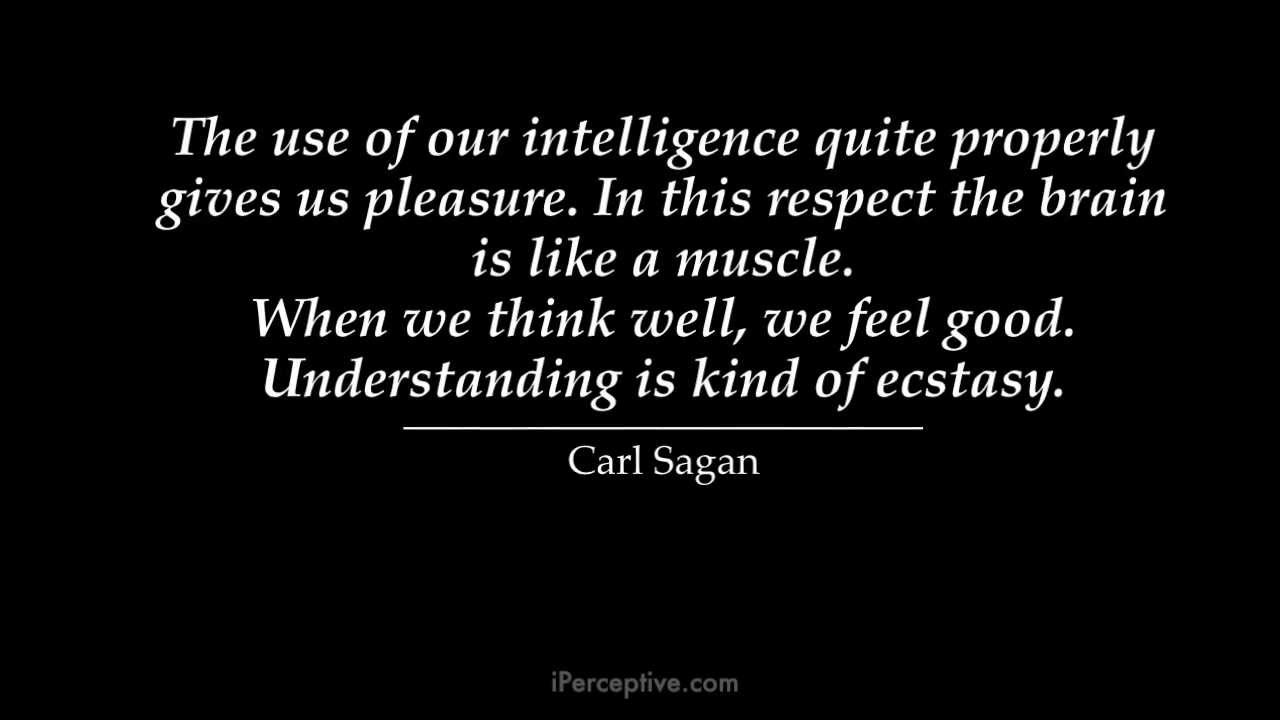 The use of our Intelligence quite properly gives us pleasure in this respect the brain is like a muscle when we think well we feel good understanding… – CArl Sagan
