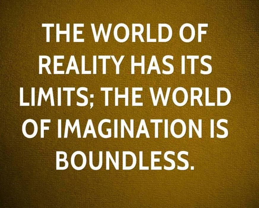 The world of reality has its limits the world of Imagination is boundless
