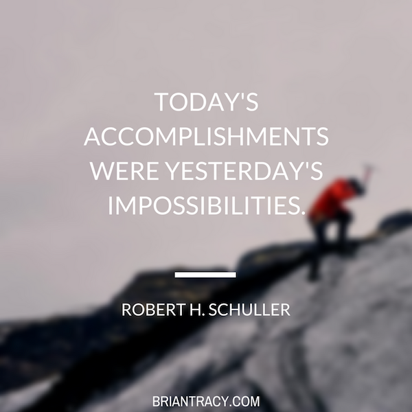 Today’s accomplishments were yesterday’s impossibilities. Roberth H. Schuller