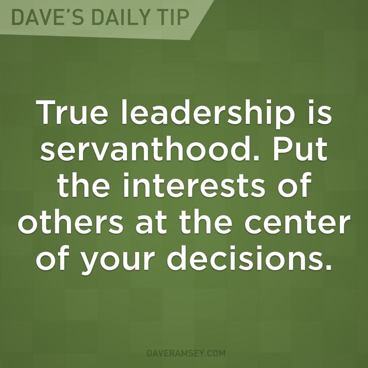 True Leadership is servant hood put the interests of others at the center of your decisions