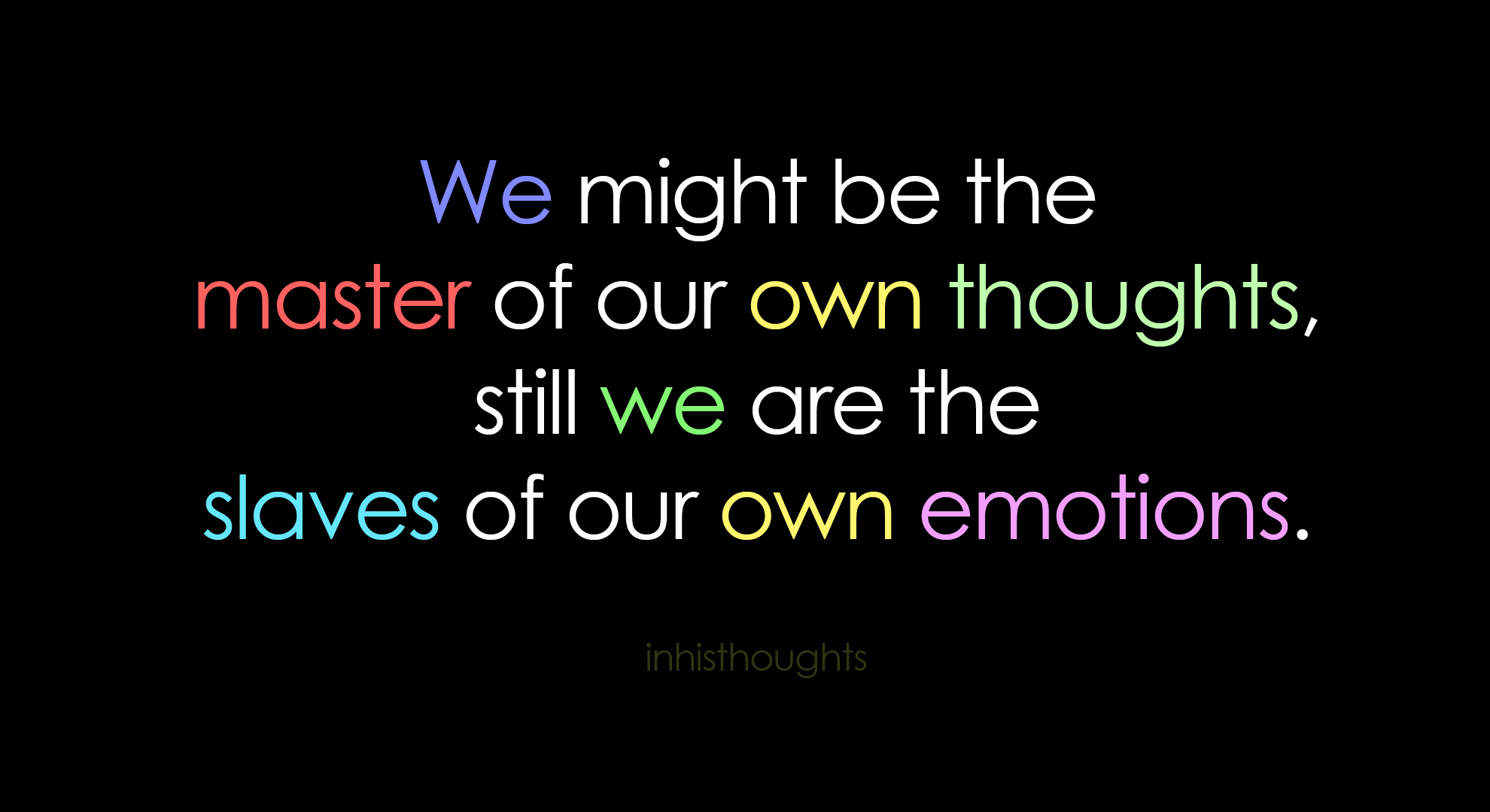 We might be the master of our own thoughts, still we are the slaves of our own emotions.