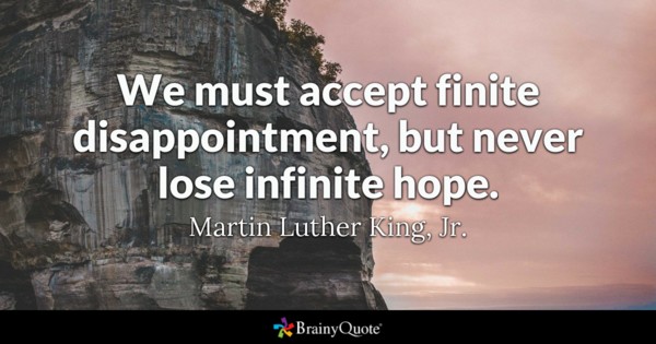 We must accept finite disappointment, but never lose infinite hope. Martin Luther King