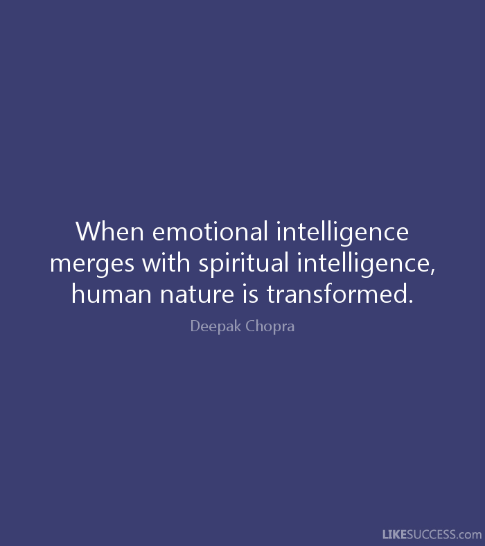 When emotional intelligence merges with spiritual intelligence human nature is transformed. Deepak Chopra