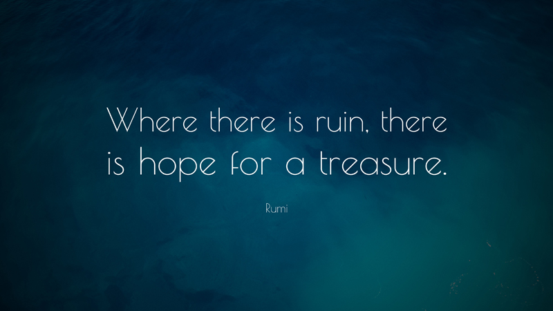 Where there is ruin, there is hope for a treasure. Rumi
