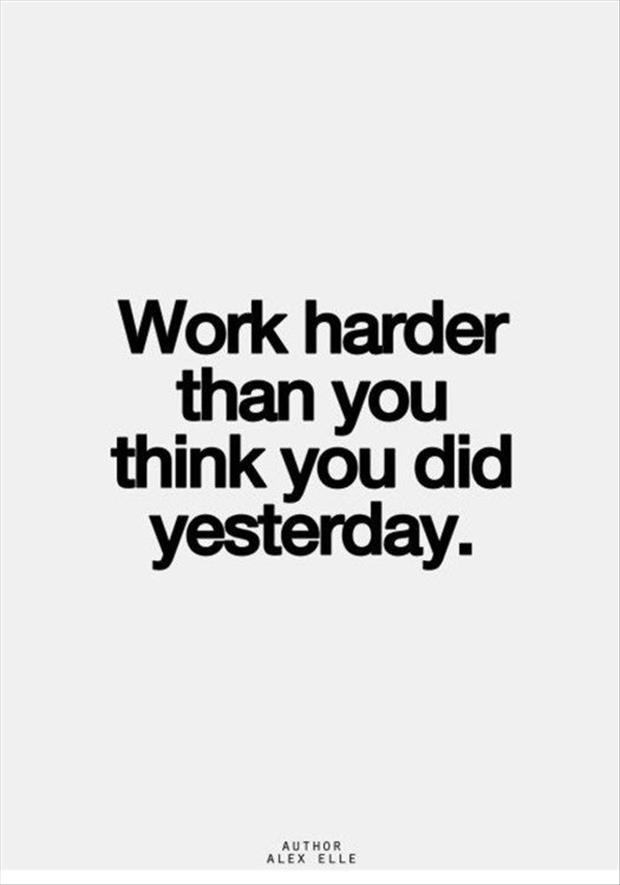 Work harder than you did yesterday. Alex Elle