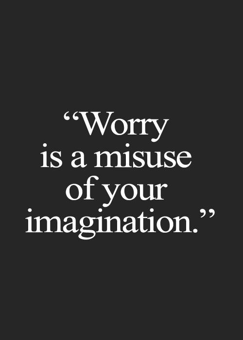 Worry is a misuse of your imagination