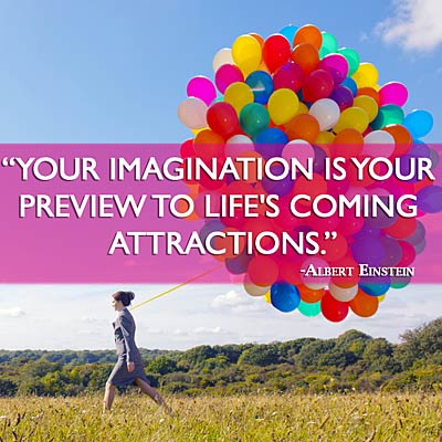 Your imagination is your preview to life’s coming attractions. Albert Einstein