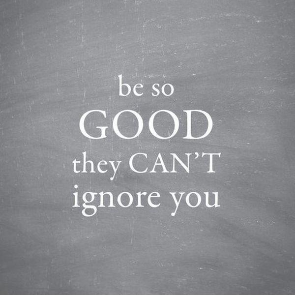 be so good they can’t ignore you